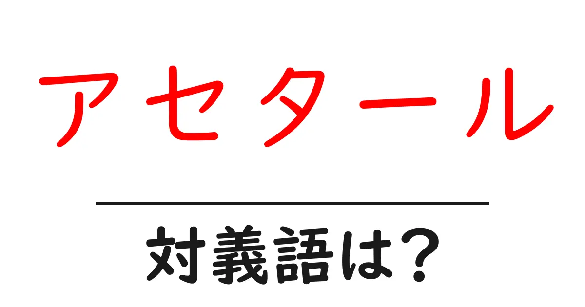 アセタールの対義語・反対語を使用例を交えて分かりやすく解説!