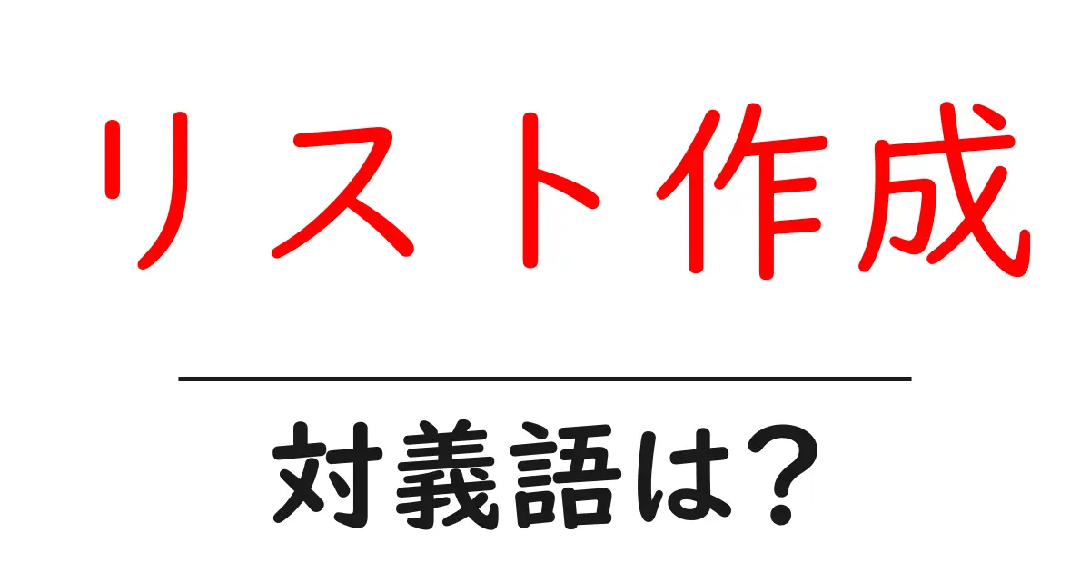 リスト作成の対義語・反対語を使用例を交えて分かりやすく解説!
