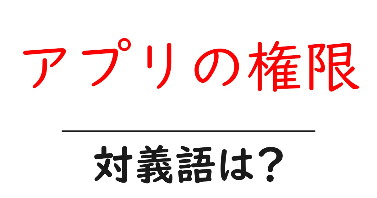 アプリの権限の対義語・反対語を使用例を交えて分かりやすく解説!
