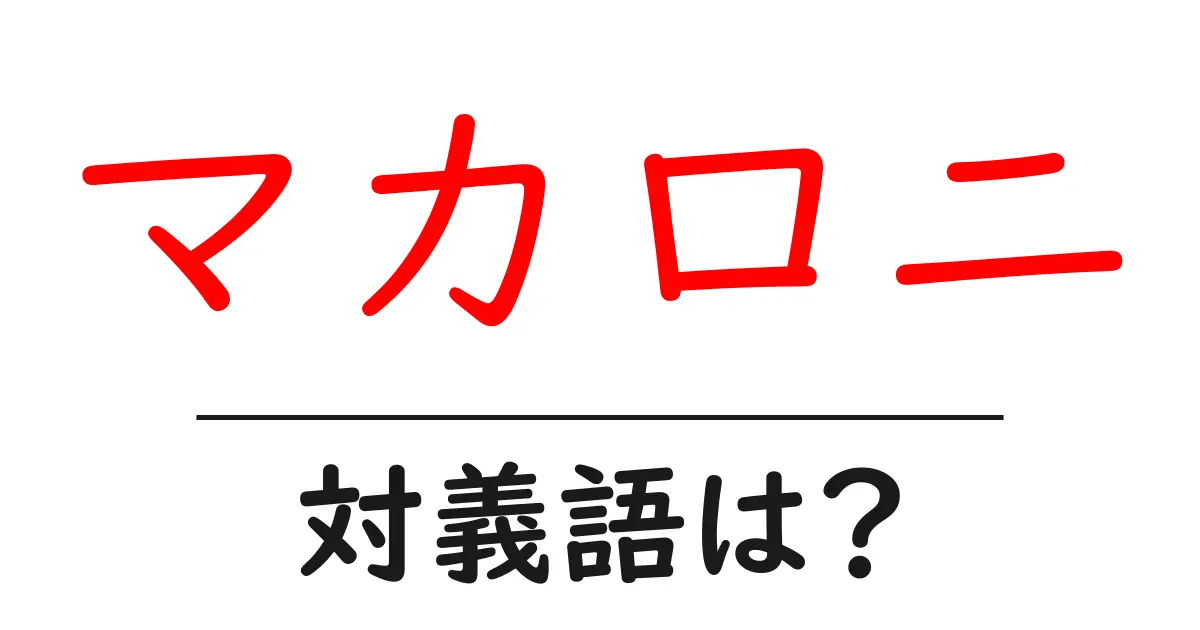 マカロニの対義語・反対語を使用例を交えて分かりやすく解説！