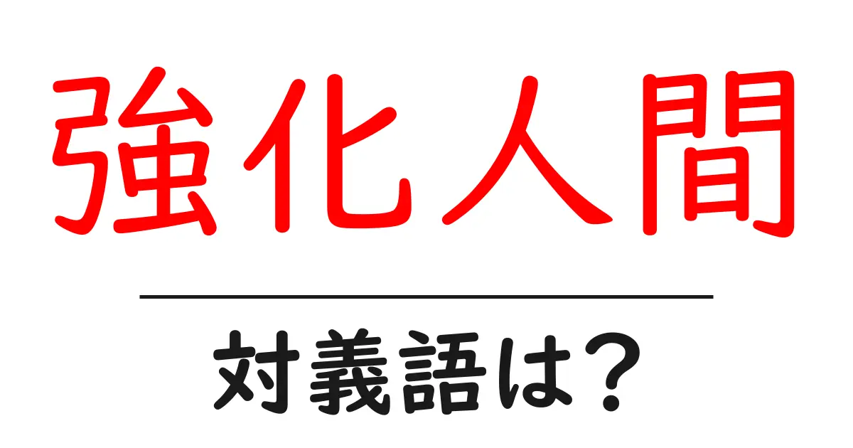 強化人間の対義語・反対語を使用例を交えて分かりやすく解説!