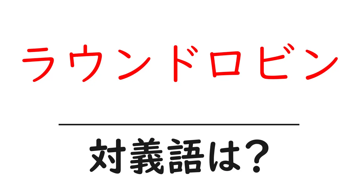 ラウンドロビンの対義語・反対語を使用例を交えて分かりやすく解説!