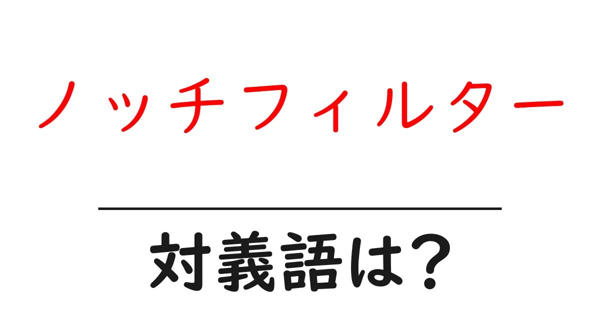 ノッチフィルターの対義語・反対語を使用例を交えて分かりやすく解説!