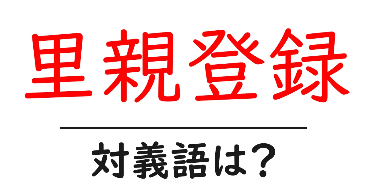 里親登録の対義語・反対語を使用例を交えて分かりやすく解説!