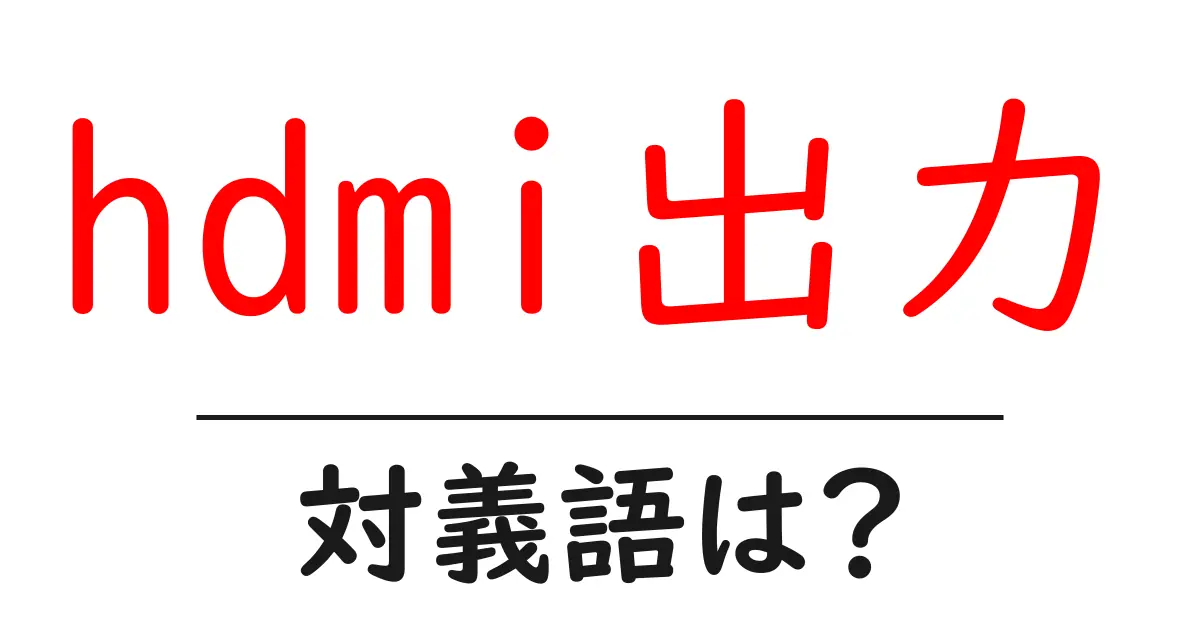 hdmi出力の対義語・反対語を使用例を交えて分かりやすく解説！