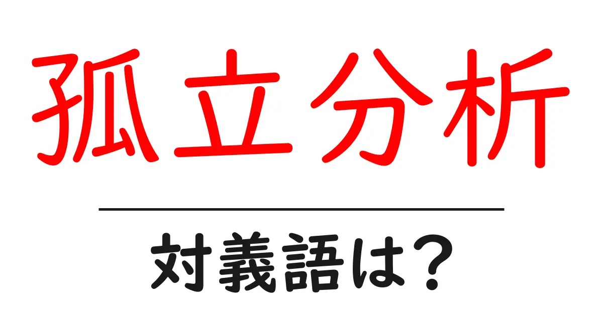 孤立分析の対義語・反対語を使用例を交えて分かりやすく解説!