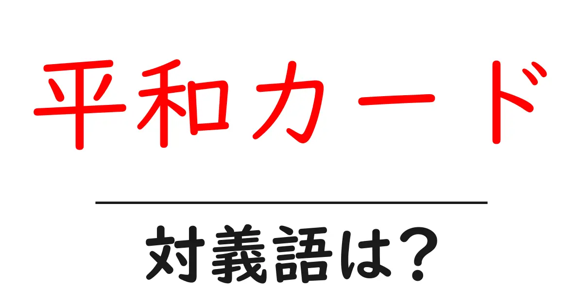 平和カードの対義語・反対語を使用例を交えて分かりやすく解説!