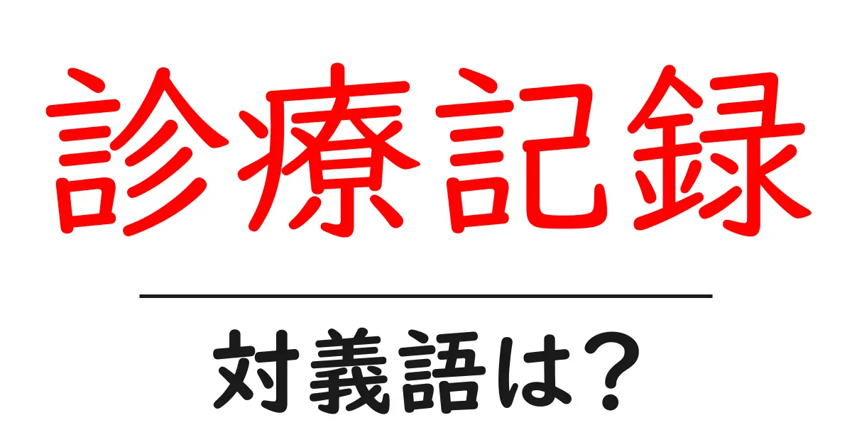 診療記録の対義語・反対語を使用例を交えて分かりやすく解説！
