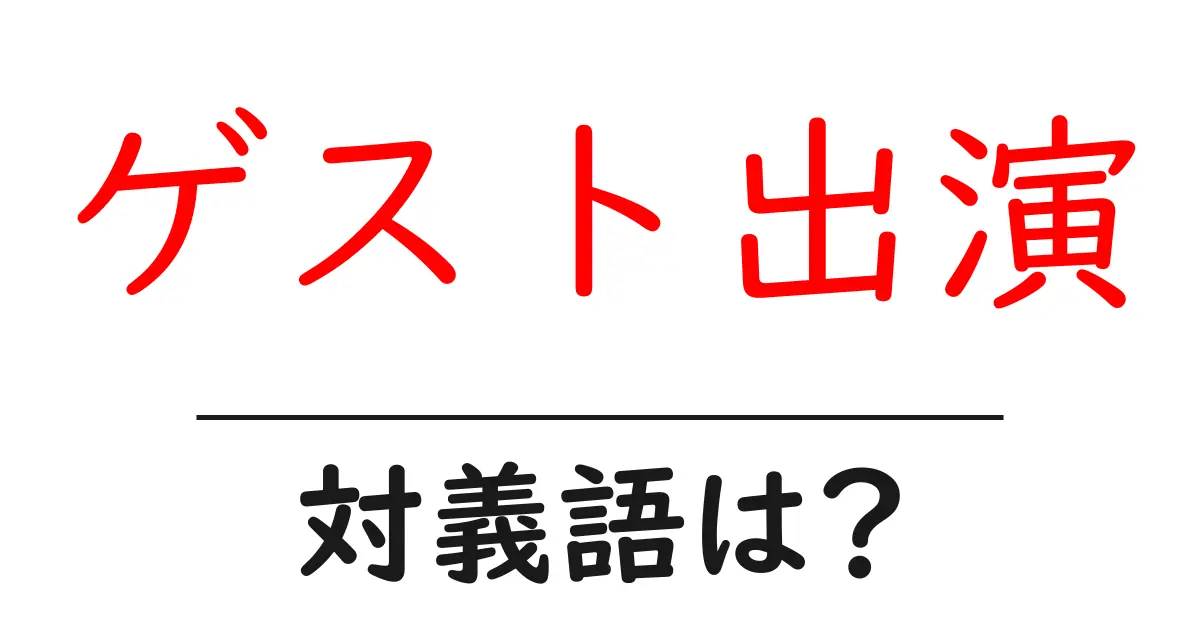 ゲスト出演の対義語・反対語を使用例を交えて分かりやすく解説!