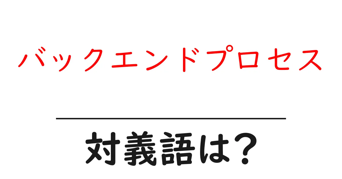 バックエンドプロセスの対義語・反対語を使用例を交えて分かりやすく解説!