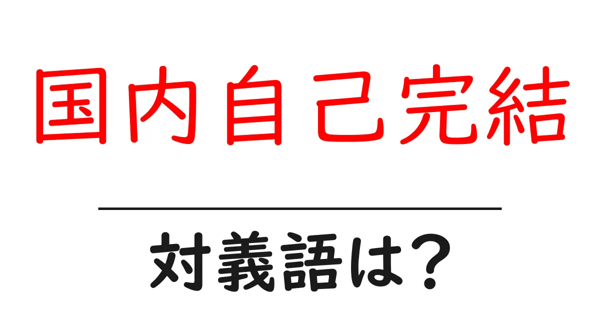 国内自己完結の対義語・反対語を使用例を交えて分かりやすく解説!