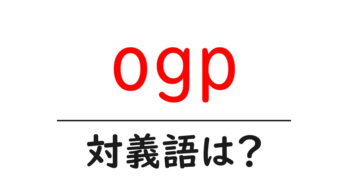 ogpの対義語・反対語を使用例を交えて分かりやすく解説!