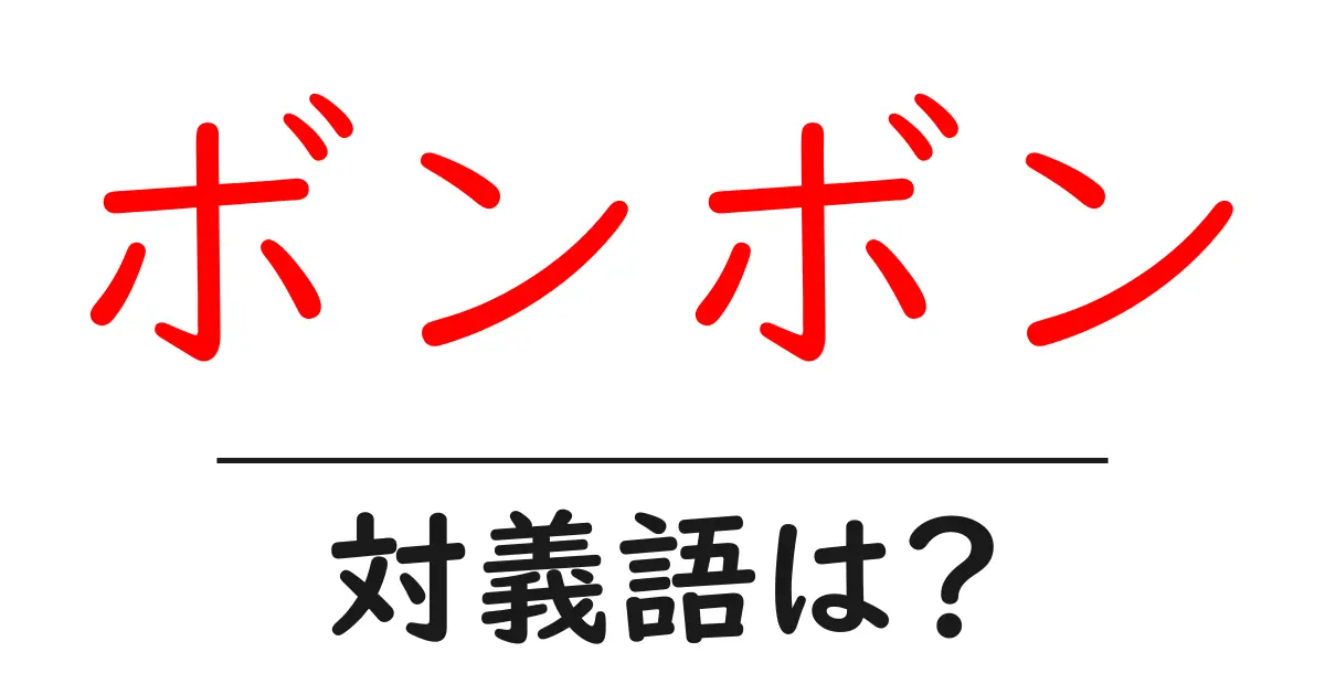 ボンボンの対義語・反対語を使用例を交えて分かりやすく解説!