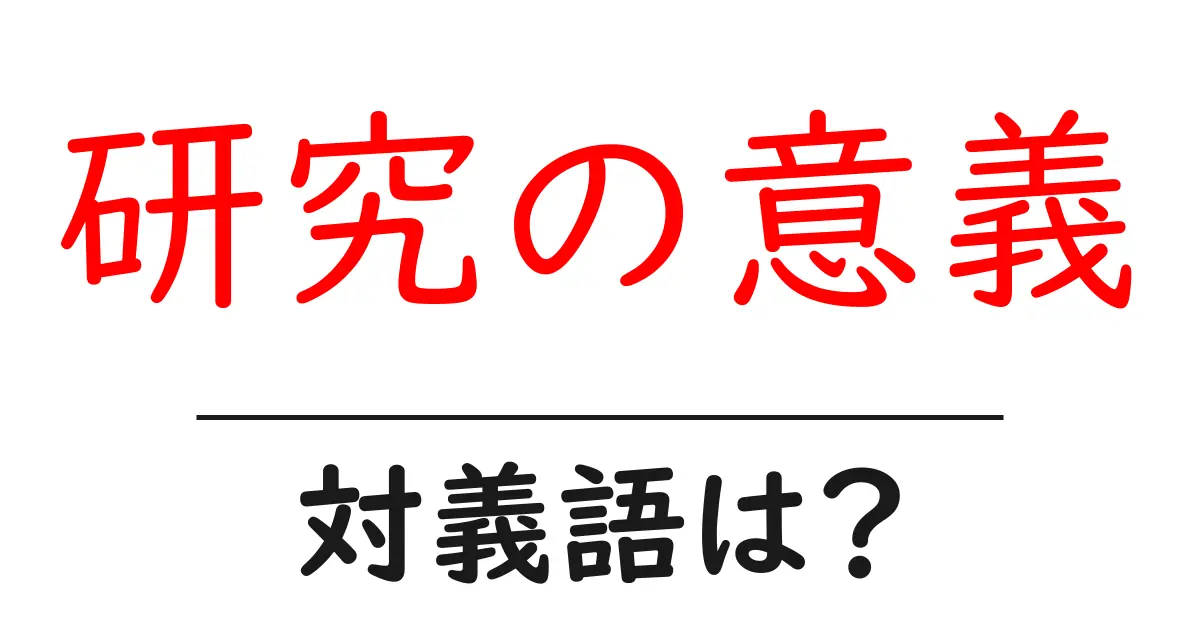 研究の意義の対義語・反対語を使用例を交えて分かりやすく解説!