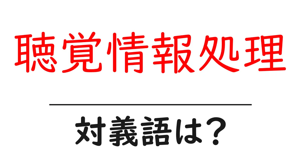 聴覚情報処理の対義語・反対語を使用例を交えて分かりやすく解説!