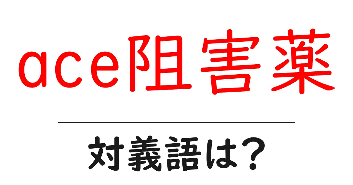 ace阻害薬の対義語・反対語を使用例を交えて分かりやすく解説!