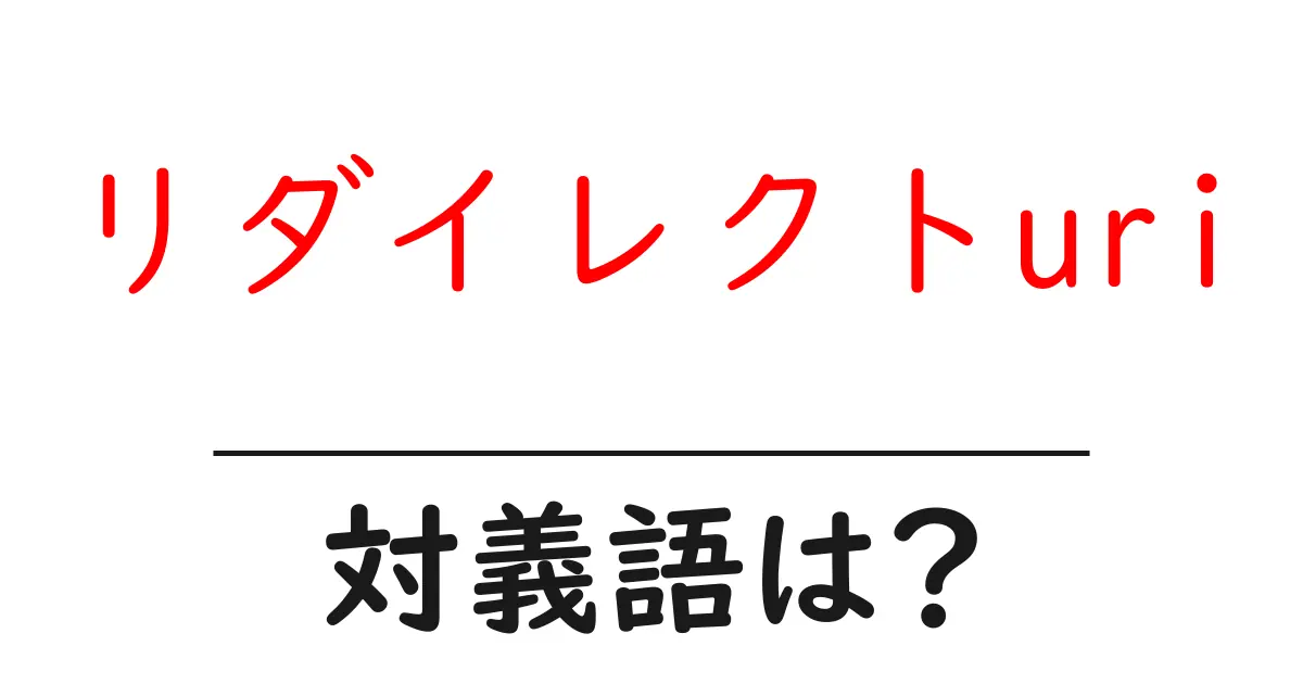 リダイレクトuriの対義語・反対語を使用例を交えて分かりやすく解説!