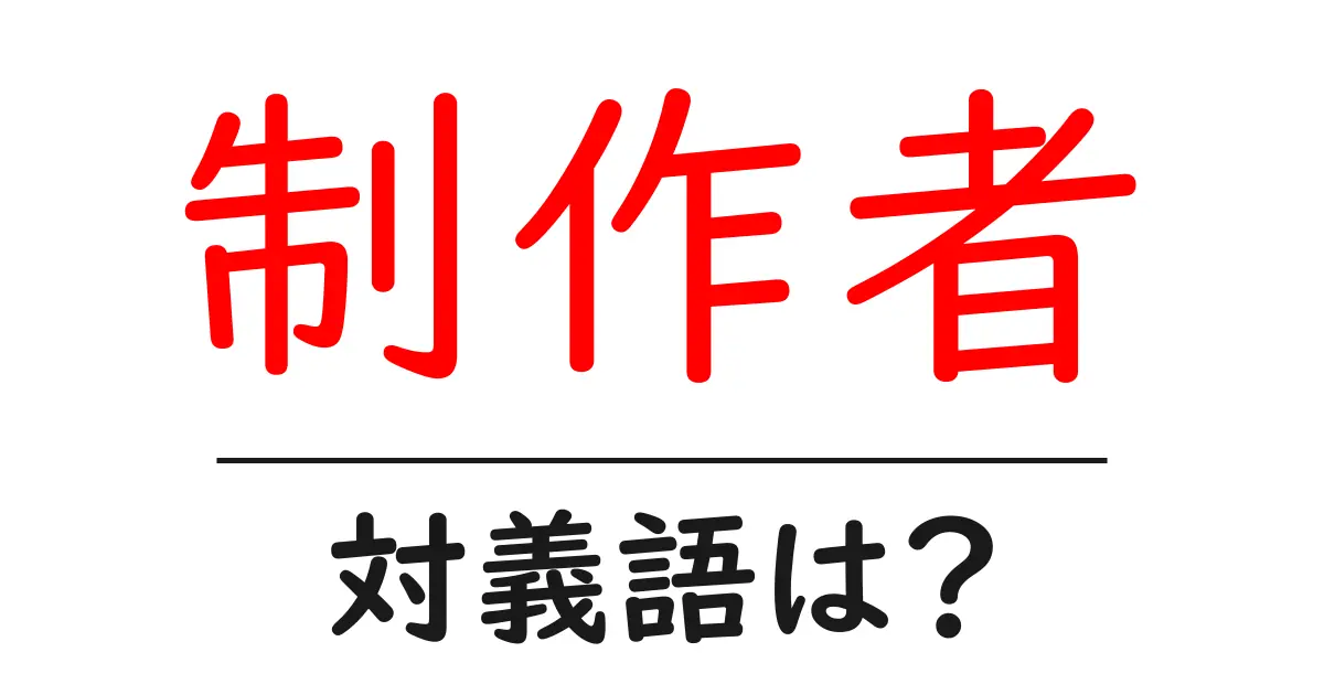 制作者の対義語・反対語を使用例を交えて分かりやすく解説！