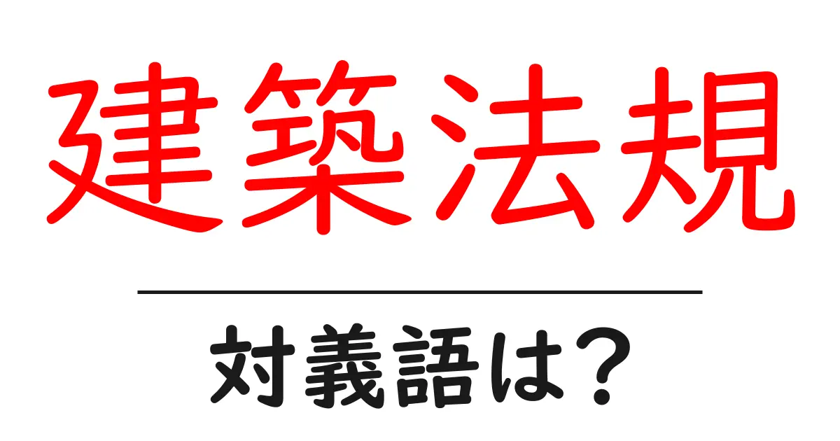 建築法規の対義語・反対語を使用例を交えて分かりやすく解説!
