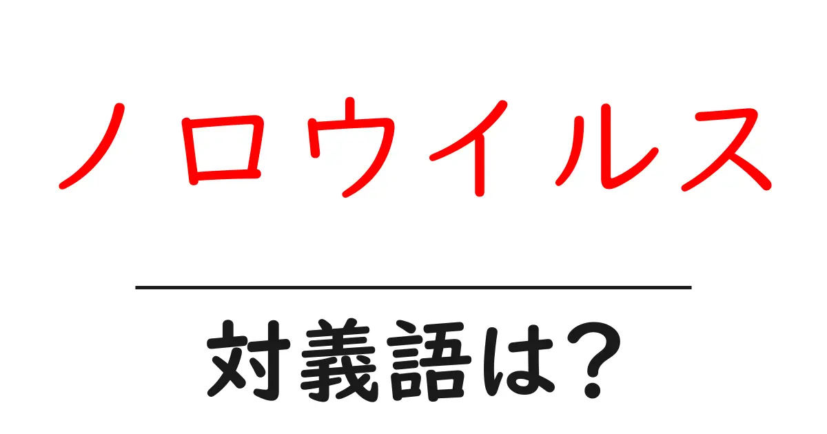 ノロウイルスの対義語・反対語を使用例を交えて分かりやすく解説!