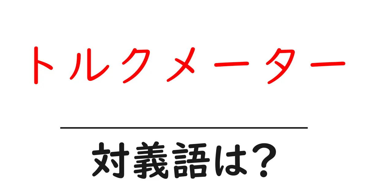 トルクメーターの対義語・反対語を使用例を交えて分かりやすく解説！