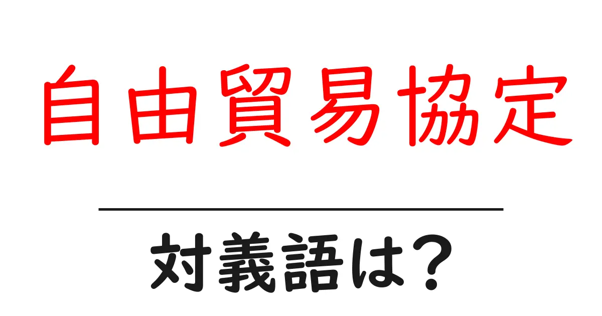 自由貿易協定の対義語・反対語を使用例を交えて分かりやすく解説!