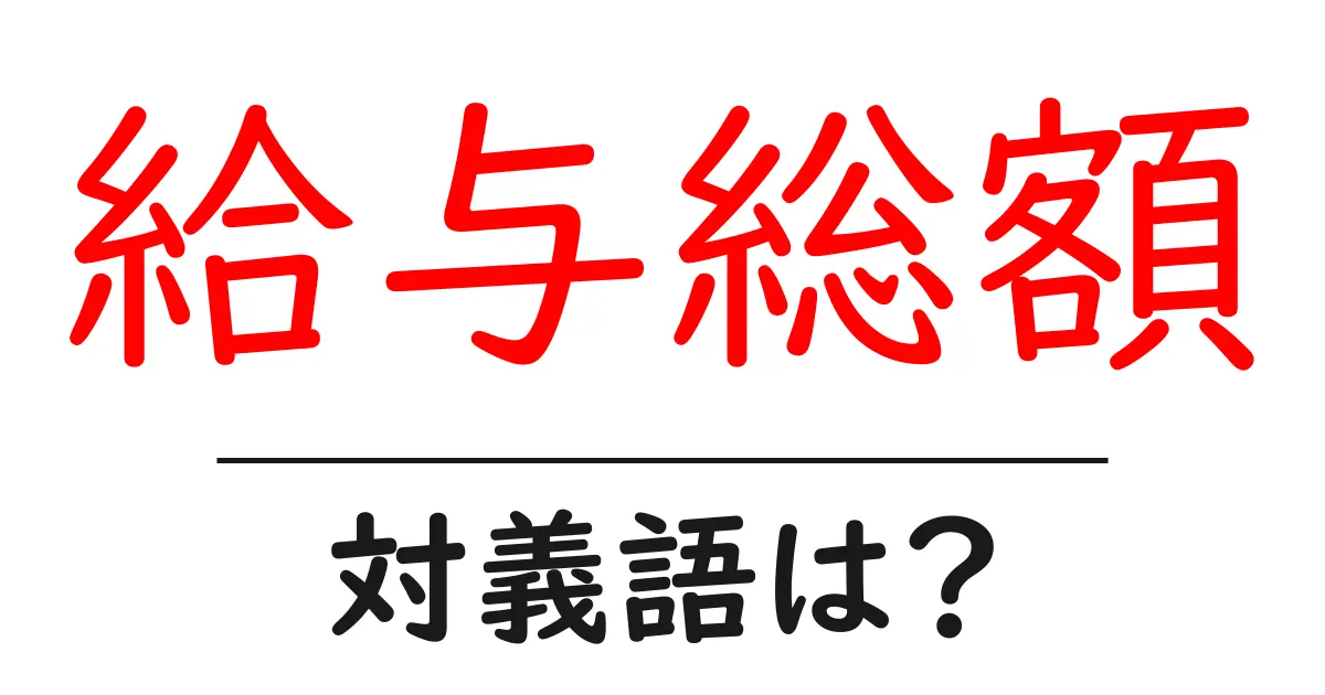給与総額の対義語・反対語を使用例を交えて分かりやすく解説!