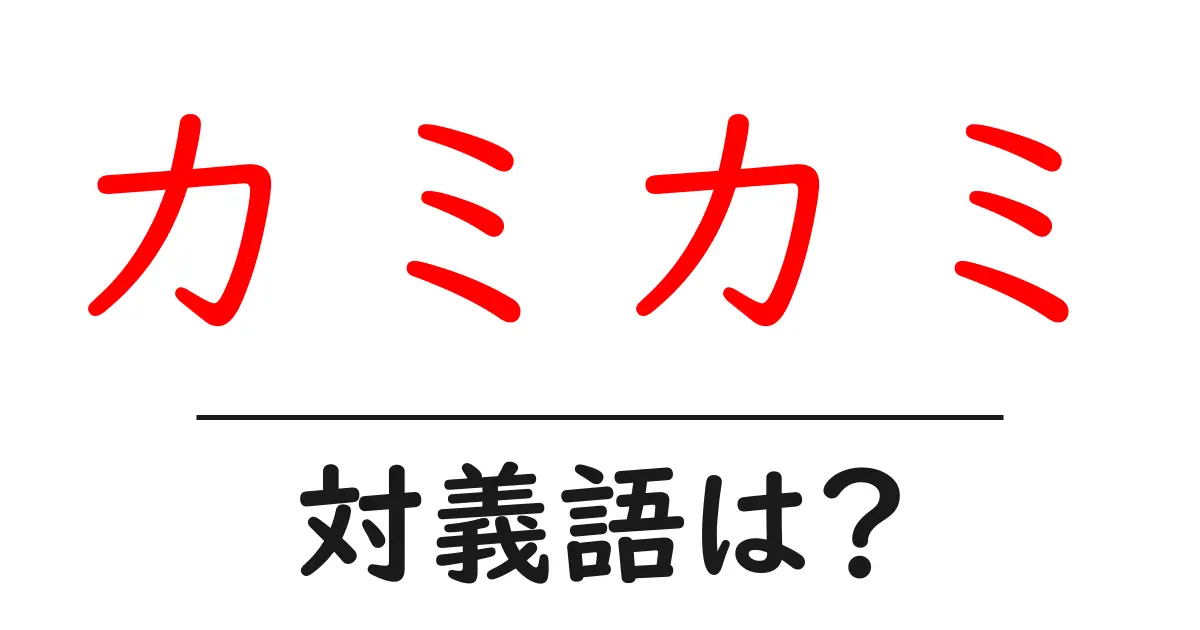 カミカミの対義語・反対語を使用例を交えて分かりやすく解説!