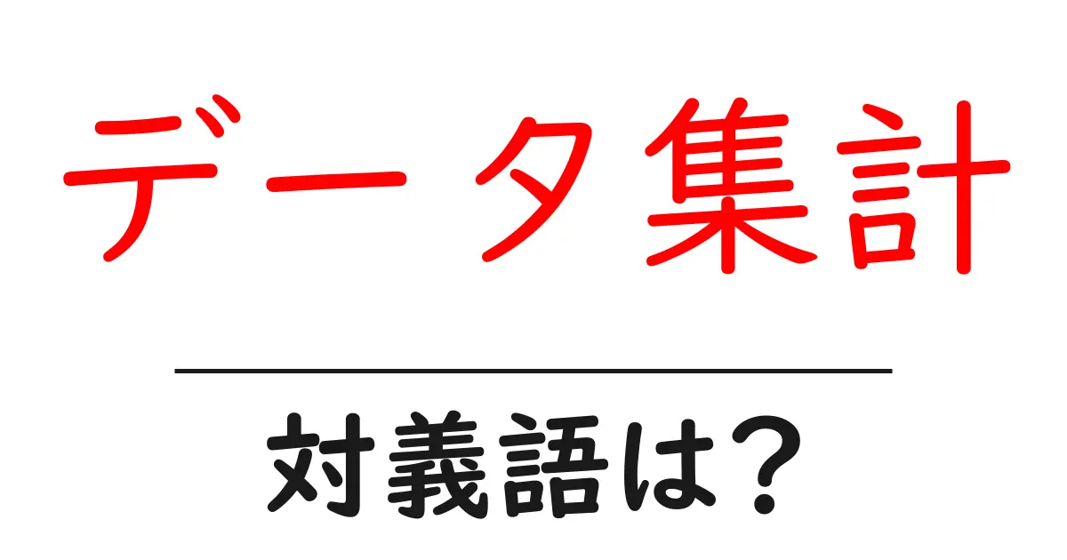 データ集計の対義語・反対語を使用例を交えて分かりやすく解説!