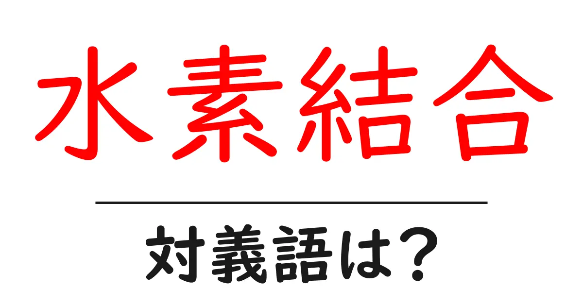 水素結合の対義語・反対語を使用例を交えて分かりやすく解説!