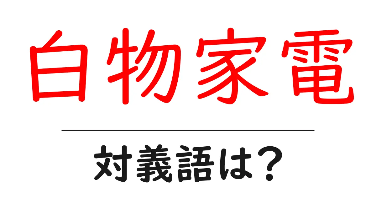 白物家電の対義語・反対語を使用例を交えて分かりやすく解説!
