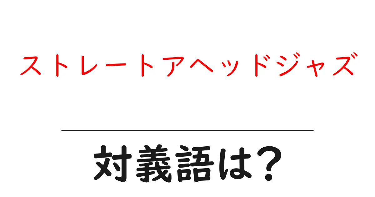 ストレートアヘッドジャズの対義語・反対語を使用例を交えて分かりやすく解説!