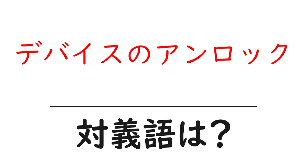 デバイスのアンロックの対義語・反対語を使用例を交えて分かりやすく解説!