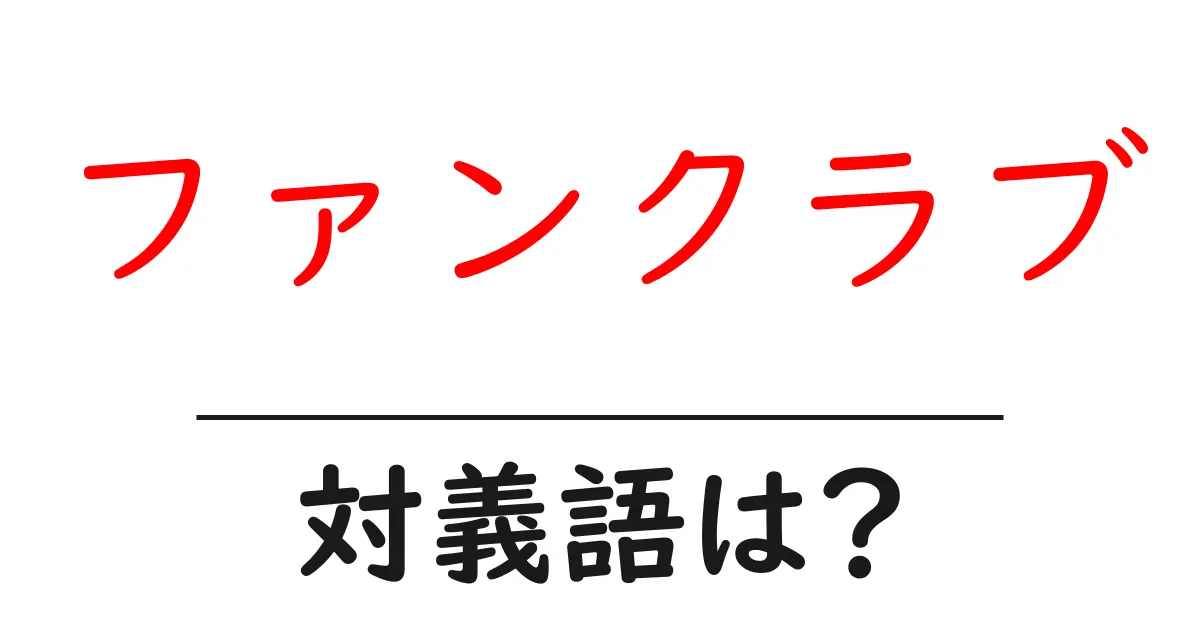 ファンクラブの対義語・反対語を使用例を交えて分かりやすく解説!