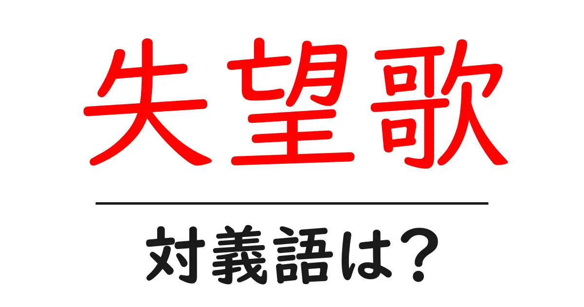 失望歌の対義語・反対語を使用例を交えて分かりやすく解説!
