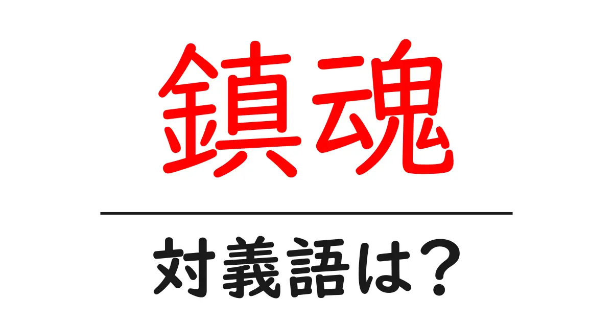 鎮魂の対義語・反対語を使用例を交えて分かりやすく解説!