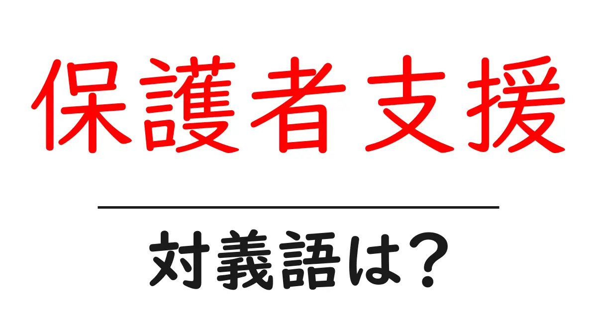 保護者支援の対義語・反対語を使用例を交えて分かりやすく解説!