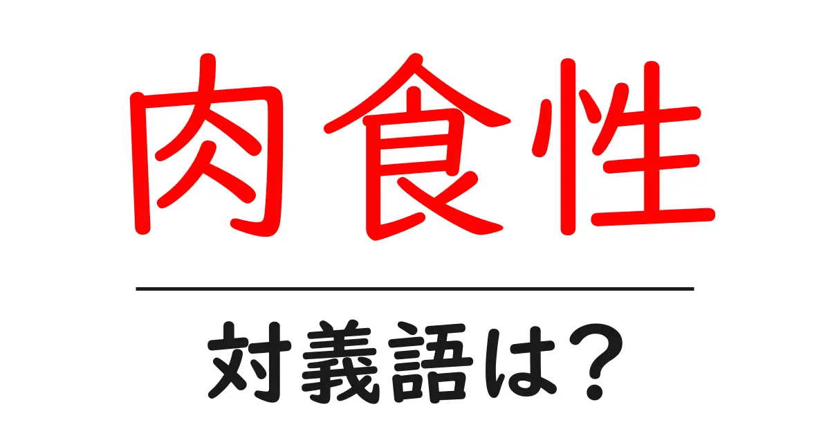 肉食性の対義語・反対語を使用例を交えて分かりやすく解説!