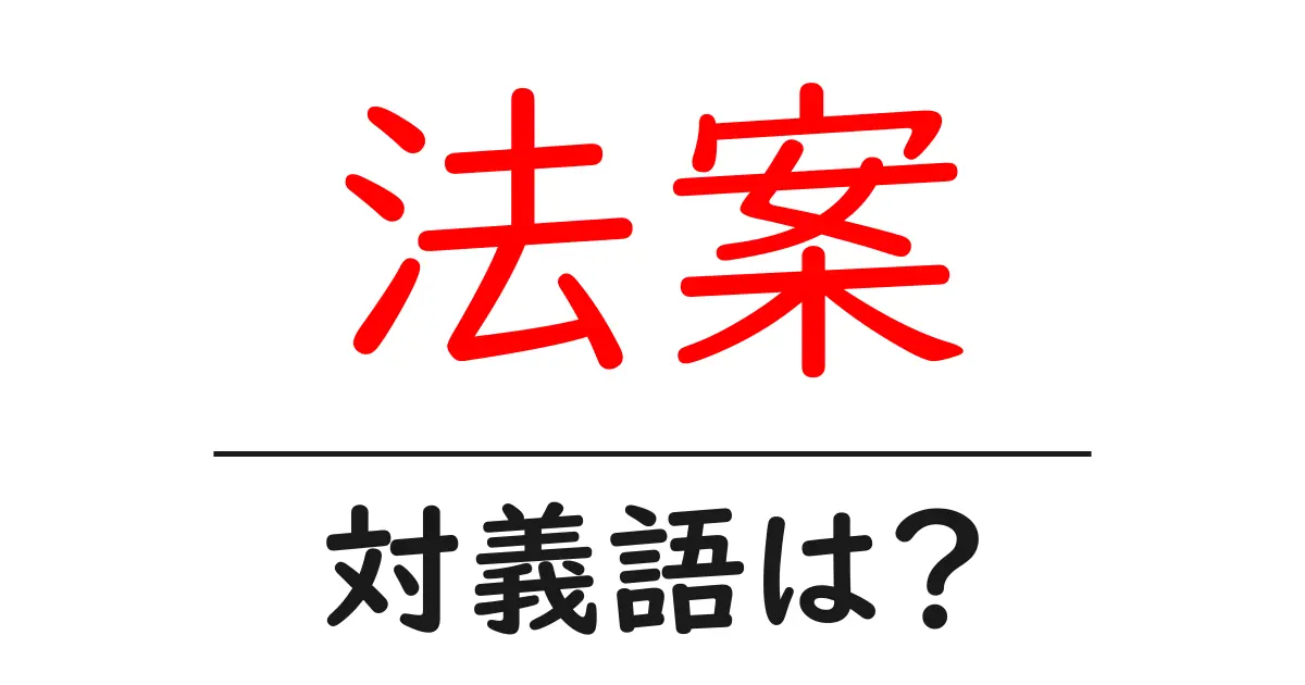 法案の対義語・反対語を使用例を交えて分かりやすく解説！