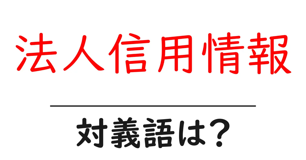 法人信用情報の対義語・反対語を使用例を交えて分かりやすく解説!