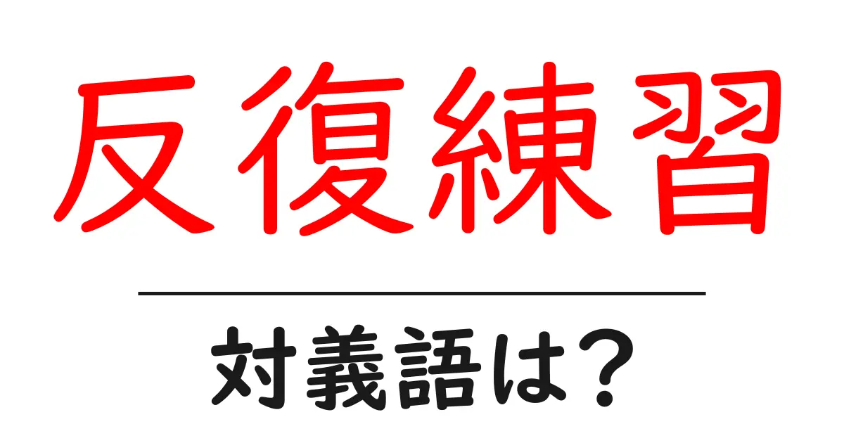 反復練習の対義語・反対語を使用例を交えて分かりやすく解説!