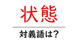 状態の対義語・反対語を使用例を交えて分かりやすく解説！