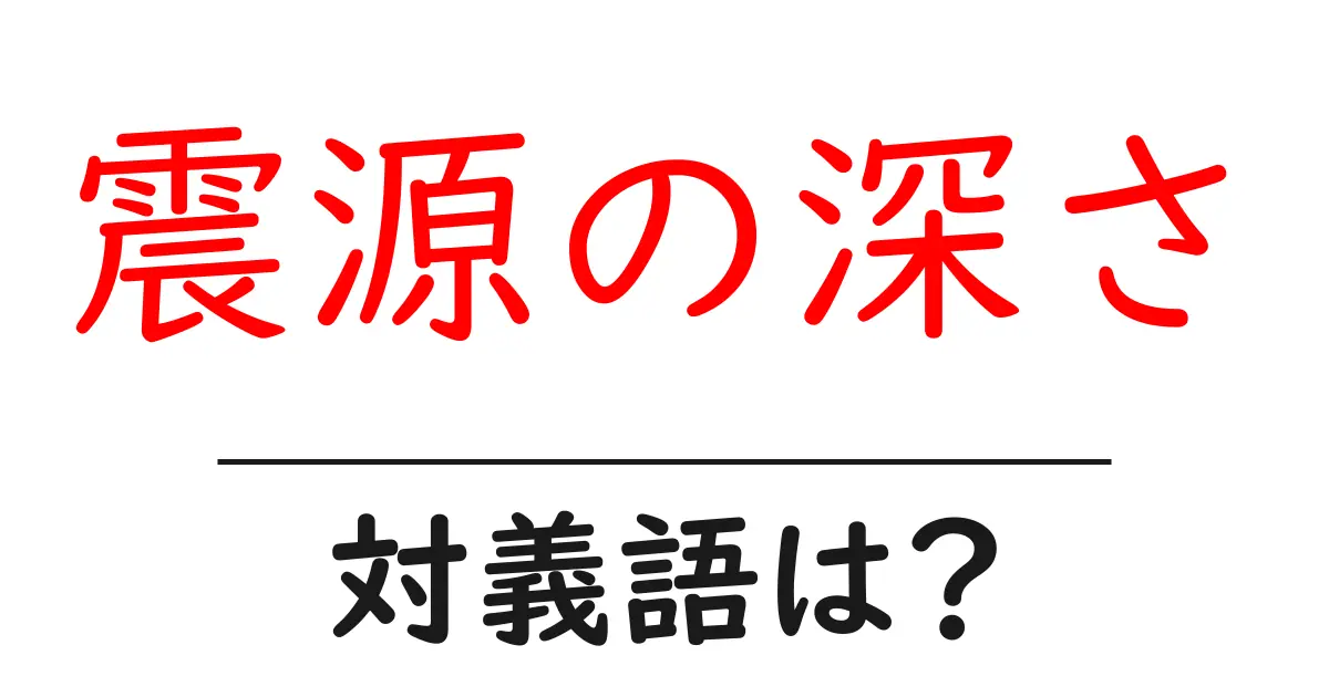 震源の深さの対義語・反対語を使用例を交えて分かりやすく解説!