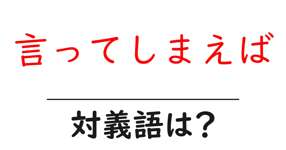 言ってしまえばの対義語・反対語を使用例を交えて分かりやすく解説!