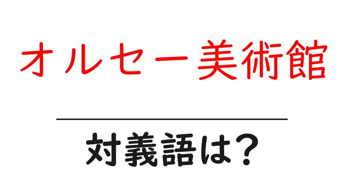 オルセー美術館の対義語・反対語を使用例を交えて分かりやすく解説!