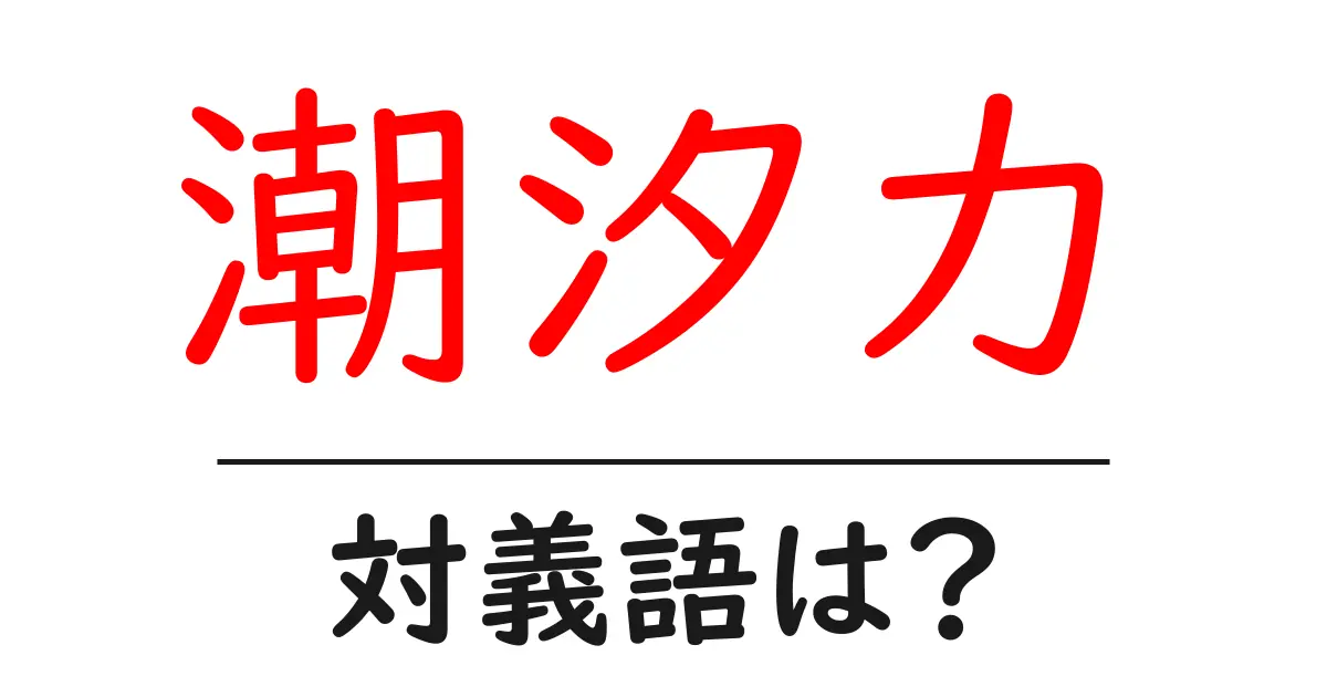 潮汐力の対義語・反対語を使用例を交えて分かりやすく解説！