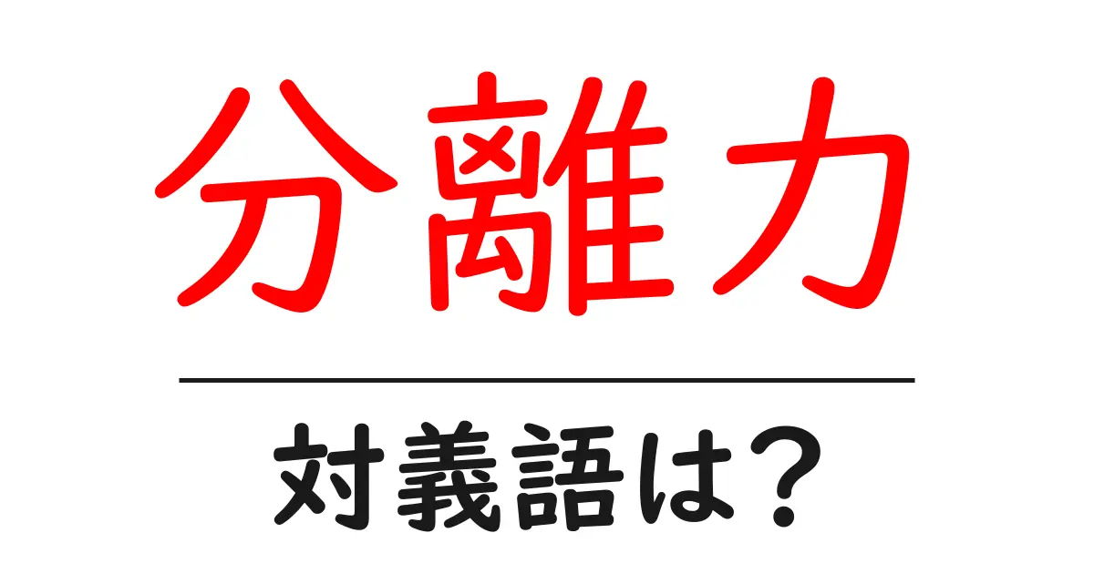 分離力の対義語・反対語を使用例を交えて分かりやすく解説!