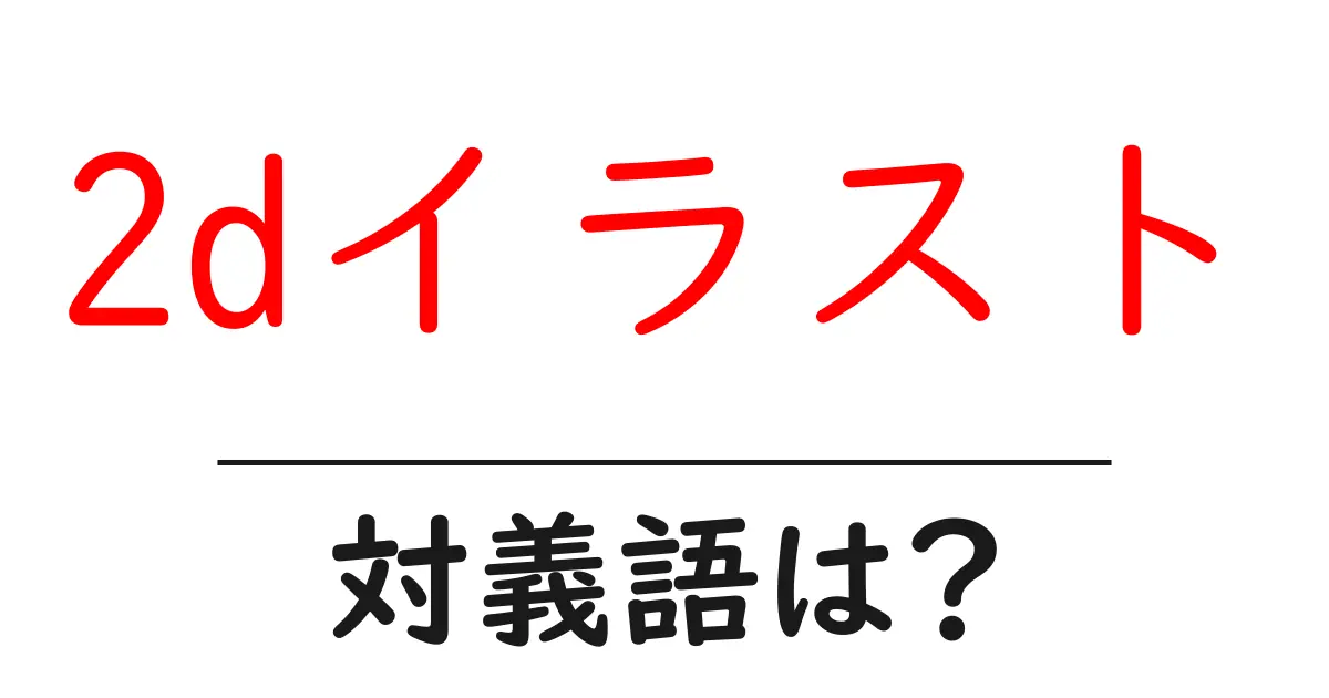 2dイラストの対義語・反対語を使用例を交えて分かりやすく解説!
