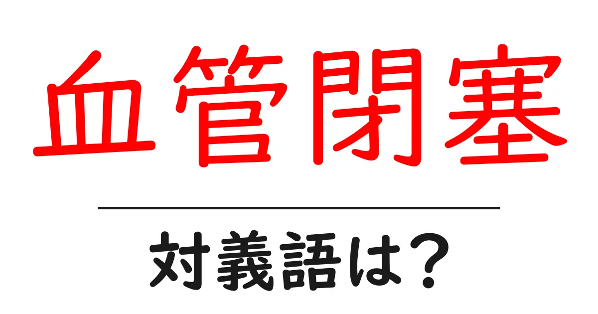 血管閉塞の対義語・反対語を使用例を交えて分かりやすく解説！