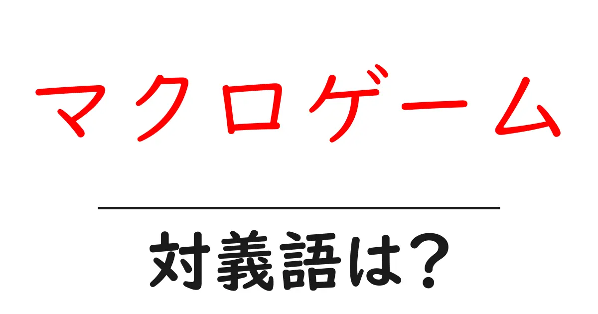 マクロゲームの対義語・反対語を使用例を交えて分かりやすく解説!